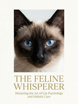 The Feline Whisperer: Mastering the Art of Cat Psychology and Holistic Care